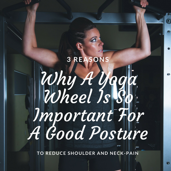 3 Reasons Why A Yoga Wheel Is So Important For A Good Posture To Reduces Shoulder and Neck-Pain